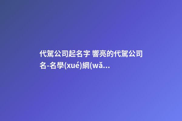 代駕公司起名字 響亮的代駕公司名-名學(xué)網(wǎng)